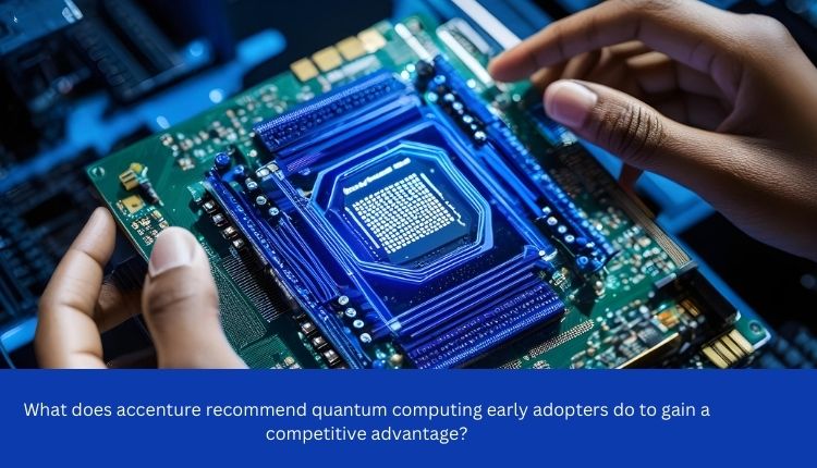 What does accenture recommend quantum computing early adopters do to gain a competitive advantage?